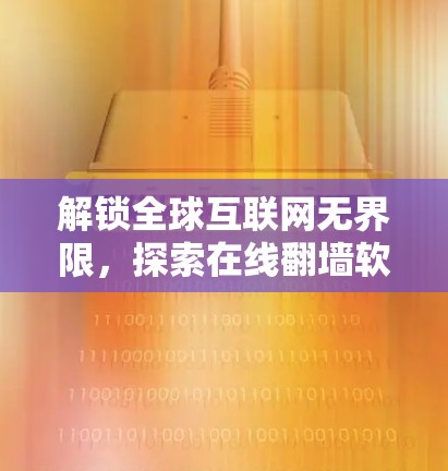 解锁全球互联网无界限,探索在线翻墙软件的技术与应用