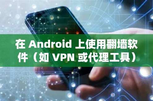 在 Android 上使用翻墙软件(如 VPN 或代理工具)以绕过网络限制,可能涉及到以下步骤
