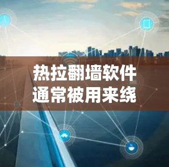 热拉翻墙软件通常被用来绕过网络限制,访问被阻止的网站。以下是关于热拉翻墙软件的一些关键点