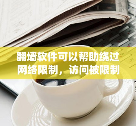 翻墙软件可以帮助绕过网络限制,访问被限制的网站或内容。以下是使用翻墙软件的分步指南