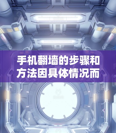 手机翻墙的步骤和方法因具体情况而异，以下是一些常用的方法，假设蓝灯是指需要翻墙的应用或服务