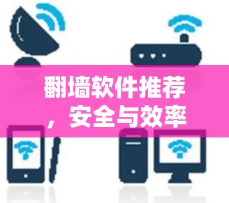 翻墙软件推荐，安全与效率并存