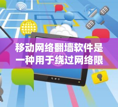 移动网络翻墙软件是一种用于绕过网络限制和访问被屏蔽内容的工具。然而，使用这些软件可能会涉及法律和安全风险，特别是在某些国家和地区。以下是一些常见的移动翻墙软件和相关信息