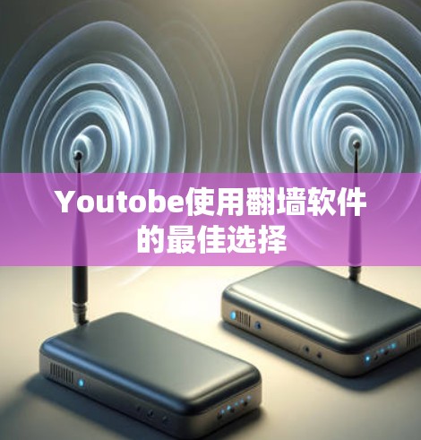 Youtobe使用翻墙软件的最佳选择