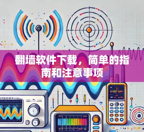 翻墙软件下载，简单的指南和注意事项