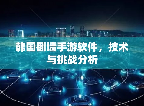 韩国翻墙手游软件，技术与挑战分析