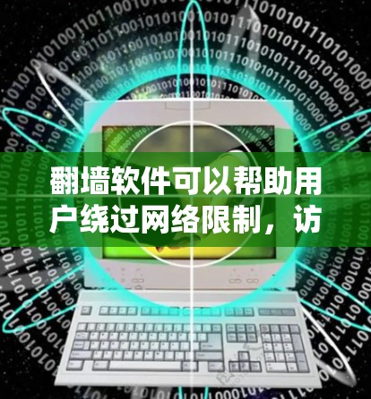 翻墙软件可以帮助用户绕过网络限制，访问被限制访问的网站或服务。以下是一些常见的PC端翻墙软件和工具，供您参考