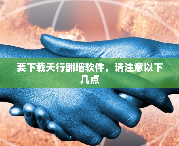要下载天行翻墙软件，请注意以下几点
