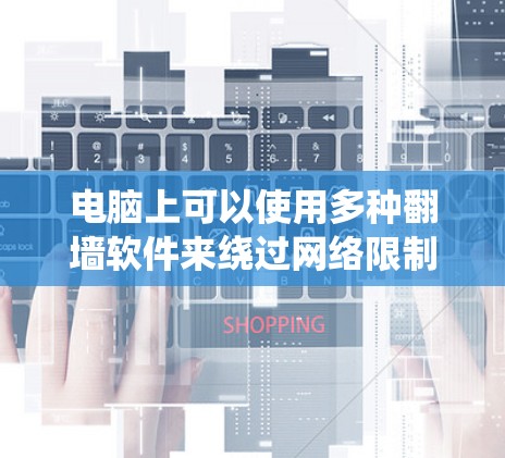 电脑上可以使用多种翻墙软件来绕过网络限制，以下是一些常见的翻墙工具及其优缺点