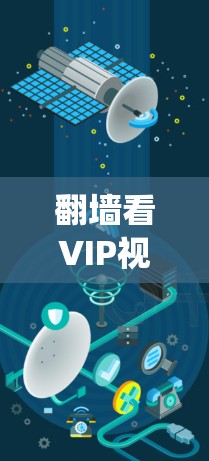 翻墙看VIP视频软件是指一些能够绕过网络限制、访问被屏蔽或受限的网站和视频内容的工具或软件。这些工具通常用于在国内无法访问的国际网站、视频平台或其他受限资源