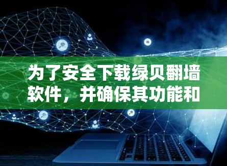 为了安全下载绿贝翻墙软件，并确保其功能和可靠性，以下是详细的步骤和建议