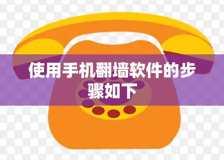 使用手机翻墙软件的步骤如下