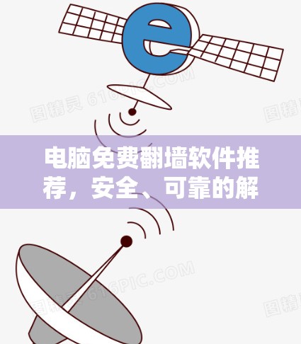 电脑免费翻墙软件推荐，安全、可靠的解决方案