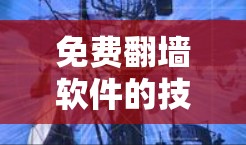免费翻墙软件的技术与安全考量 免费翻墙软件的技术与安全考量