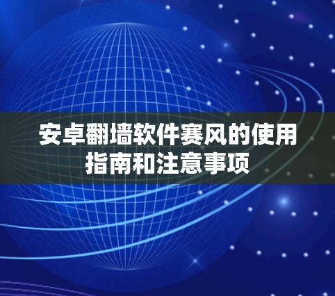 安卓翻墙软件赛风的使用指南和注意事项 安卓翻墙软件赛风的使用指南和注意事项