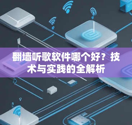 翻墙听歌软件哪个好?技术与实践的全解析 翻墙听歌软件哪个好?技术与实践的全解析