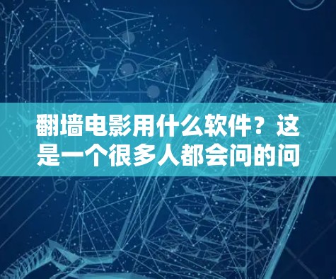 翻墙电影用什么软件?这是一个很多人都会问的问题,尤其是在网络封锁严格的地区。为了帮助你找到合适的解决方案,我会从几个方面为你分析,包括常见的翻墙工具、使用方法、注意事项以及一些技术细节 翻墙电影用什么软件?这是一个很多人都会问的问题,尤其是在网络封锁严格的地区。为了帮助你找到合适的解决方案,我会从几个方面为你分析,包括常见的翻墙工具、使用方法、注意事项以及一些技术细节