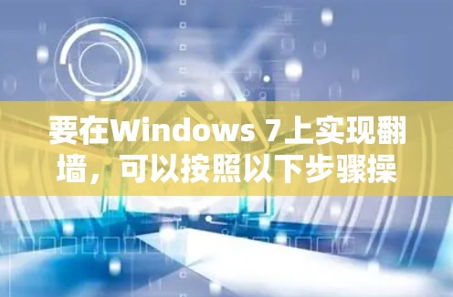 要在Windows 7上实现翻墙,可以按照以下步骤操作 要在Windows 7上实现翻墙,可以按照以下步骤操作