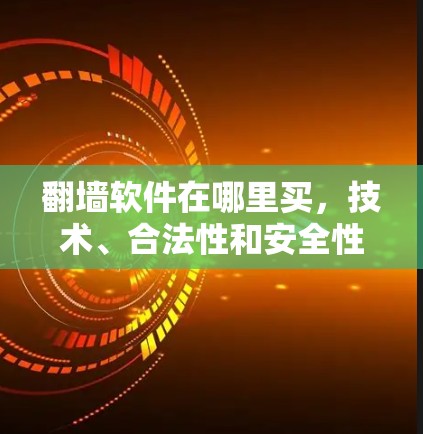 翻墙软件在哪里买,技术、合法性和安全性的全面考量 翻墙软件在哪里买,技术、合法性和安全性的全面考量