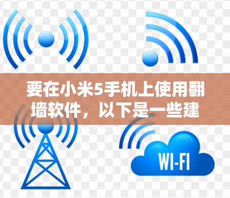 要在小米5手机上使用翻墙软件,以下是一些建议和步骤 要在小米5手机上使用翻墙软件,以下是一些建议和步骤