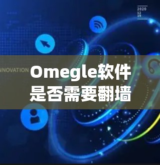 Omegle软件是否需要翻墙? Omegle软件是否需要翻墙?