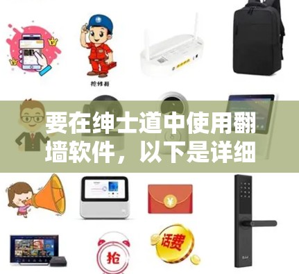 要在绅士道中使用翻墙软件,以下是详细的步骤指南