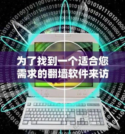 为了找到一个适合您需求的翻墙软件来访问YouTube或其他受限网站,您可以按照以下步骤进行 为了找到一个适合您需求的翻墙软件来访问YouTube或其他受限网站,您可以按照以下步骤进行