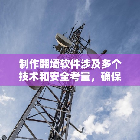 制作翻墙软件涉及多个技术和安全考量,确保软件的安全性和稳定性是非常重要的。以下是一些关键点和建议,帮助你制作一个安全的翻墙软件 制作翻墙软件涉及多个技术和安全考量,确保软件的安全性和稳定性是非常重要的。以下是一些关键点和建议,帮助你制作一个安全的翻墙软件