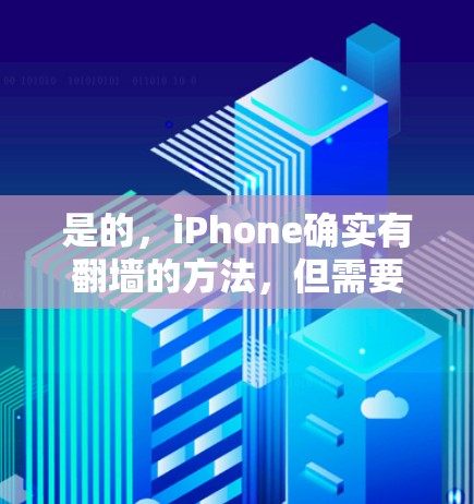 是的，iPhone确实有翻墙的方法，但需要谨慎使用，并确保遵守相关法律法规