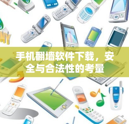 手机翻墙软件下载,安全与合法性的考量