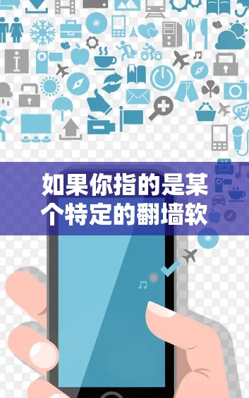 如果你指的是某个特定的翻墙软件或工具,建议提供更多信息,以便我更好地帮助你了解它的功能和用途。同时,使用翻墙软件可能涉及法律和安全问题,请确保遵守相关法律法规,并谨慎使用