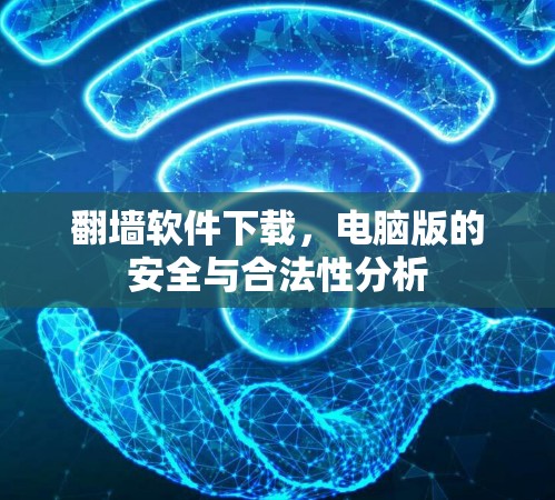 翻墙软件下载,电脑版的安全与合法性分析