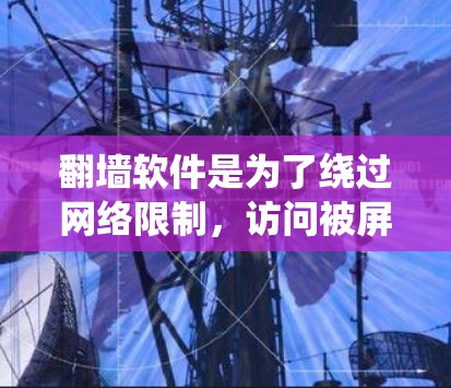 翻墙软件是为了绕过网络限制，访问被屏蔽的内容。以下是一些常见的翻墙软件及其特点