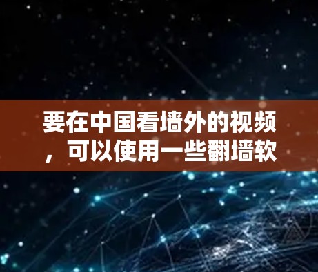 要在中国看墙外的视频,可以使用一些翻墙软件或工具。以下是一些常用的方法和工具