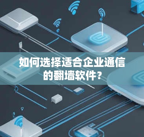 如何选择适合企业通信的翻墙软件?
