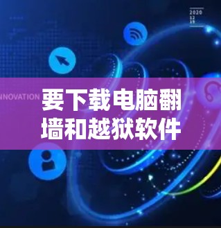 要下载电脑翻墙和越狱软件,请确保遵守相关法律法规,并注意以下几点