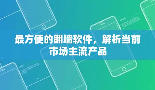 最方便的翻墙软件,解析当前市场主流产品