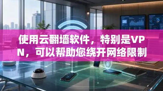 使用云翻墙软件,特别是VPN,可以帮助您绕开网络限制访问受限内容。以下是详细的步骤指南