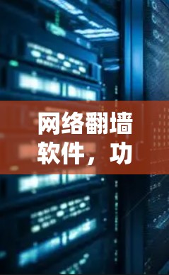 网络翻墙软件,功能与安全的平衡