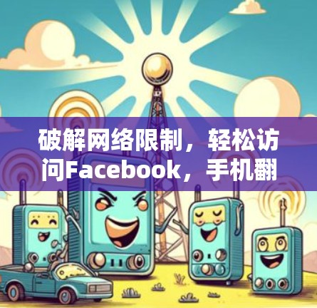 破解网络限制,轻松访问Facebook,手机翻墙软件的解析