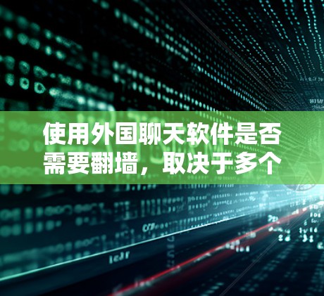 使用外国聊天软件是否需要翻墙,取决于多个因素,包括所在国家的网络环境和特定的聊天软件。以下是对此问题的详细分析和结论 使用外国聊天软件是否需要翻墙,取决于多个因素,包括所在国家的网络环境和特定的聊天软件。以下是对此问题的详细分析和结论