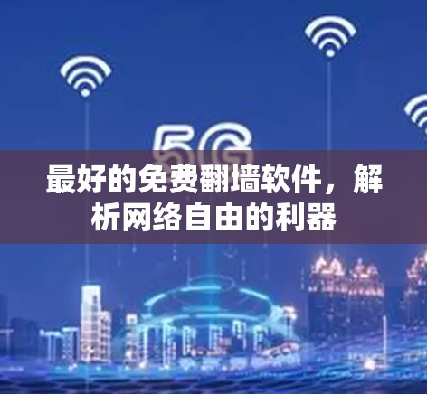 最好的免费翻墙软件,解析网络自由的利器