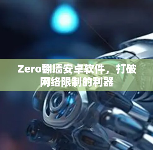 Zero翻墙安卓软件,打破网络限制的利器