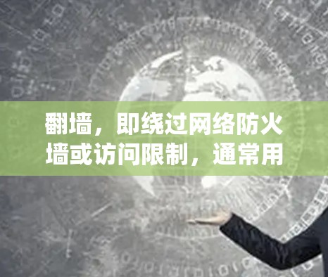 翻墙,即绕过网络防火墙或访问限制,通常用于访问被地区限制的网站或服务。以下是一些常用的翻墙工具和方法