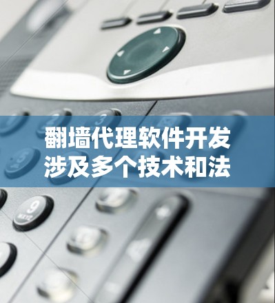 翻墙代理软件开发涉及多个技术和法律问题,需要谨慎处理。以下是关于翻墙代理软件开发的一些关键点和建议