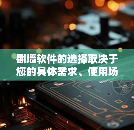 翻墙软件的选择取决于您的具体需求、使用场景和所在地区。以下是一些常用的翻墙工具,并根据不同需求推荐