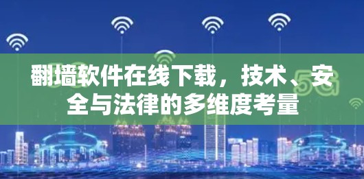 翻墙软件在线下载,技术、安全与法律的多维度考量