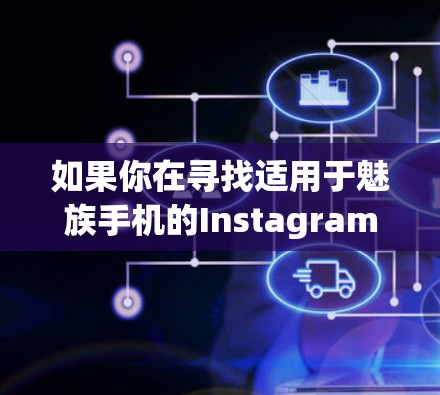 如果你在寻找适用于魅族手机的Instagram翻墙软件,以下是一些常见的翻墙工具和解决方案,可能会对你有所帮助