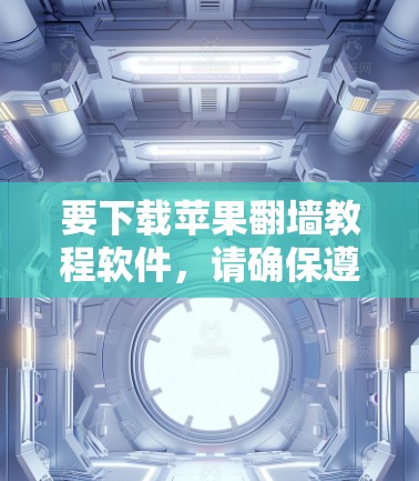 要下载苹果翻墙教程软件，请确保遵守相关法律法规，并注意隐私和网络安全。以下是一些可能的方法和工具，但请注意，某些方法可能会涉及风险