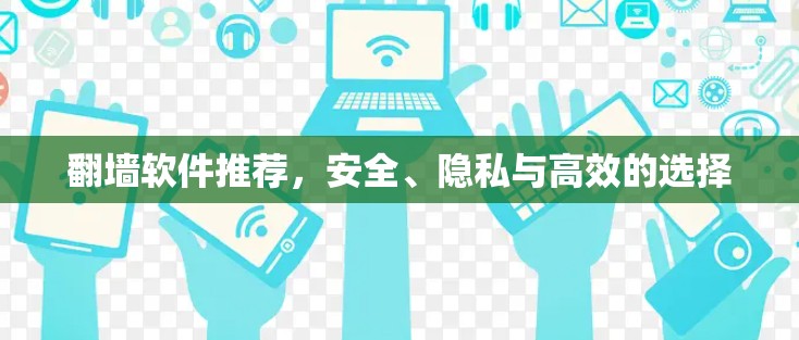 翻墙软件推荐,安全、隐私与高效的选择